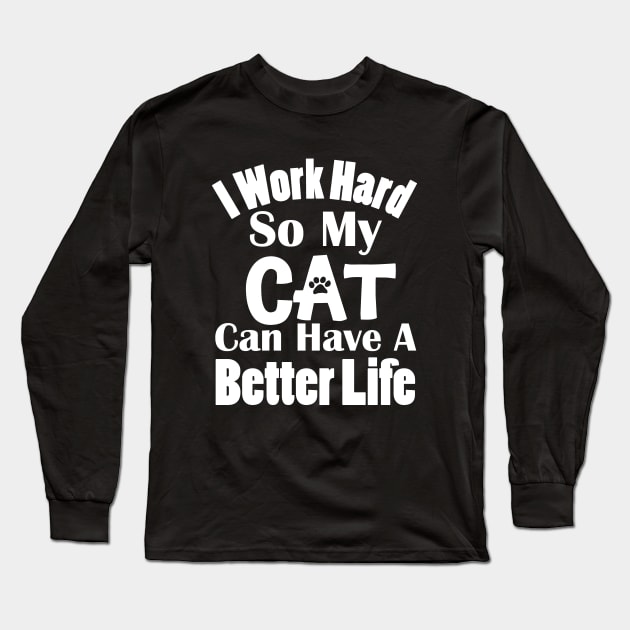 I Work Hard So My Cat Can Have A Better Life Long Sleeve T-Shirt by KevinWillms1